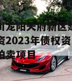 四川龙阳天府新区建设投资2023年债权资产拍卖项目