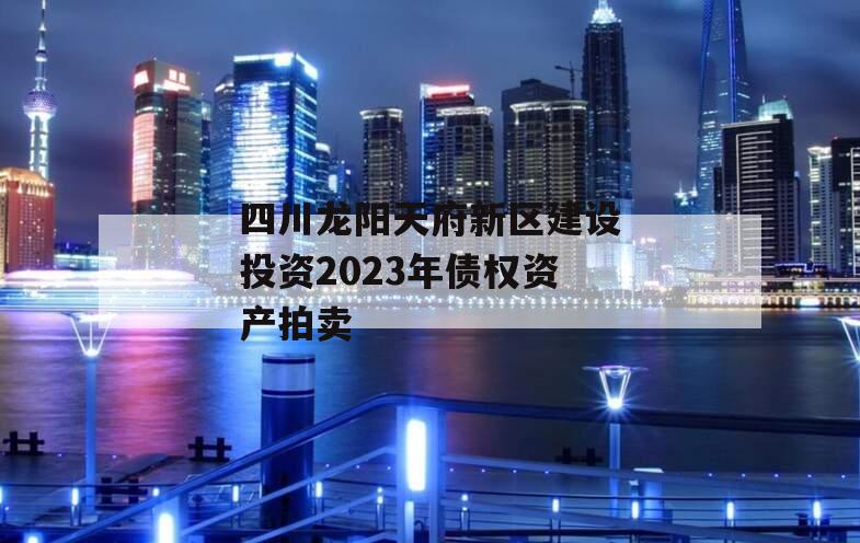 四川龙阳天府新区建设投资2023年债权资产拍卖