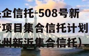 央企信托-508号新沂项目集合信托计划（徐州新沂集合信托）