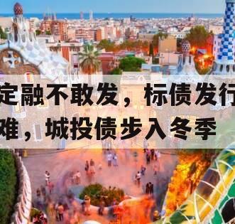 定融不敢发，标债发行难，城投债步入冬季