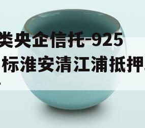 A类央企信托-925非标淮安清江浦抵押政信