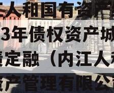 内江人和国有资产经营2023年债权资产城投债定融（内江人和国有资产管理有限公司）