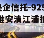 A类央企信托-925非标淮安清江浦抵押政信