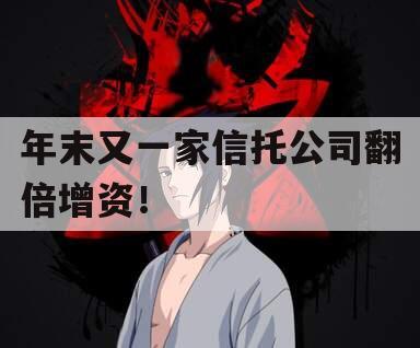年末又一家信托公司翻倍增资！