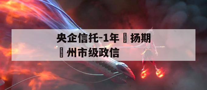 央企信托-1年‮扬期‬州市级政信