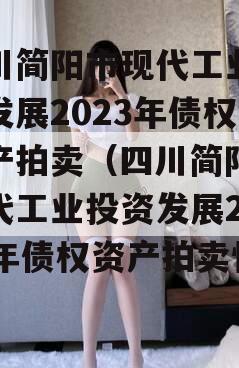 四川简阳市现代工业投资发展2023年债权资产拍卖（四川简阳市现代工业投资发展2023年债权资产拍卖情况）