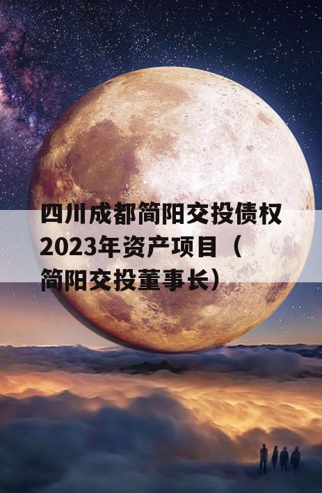 四川成都简阳交投债权2023年资产项目（简阳交投董事长）
