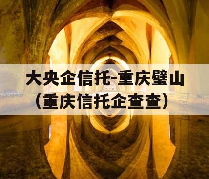 大央企信托-重庆璧山（重庆信托企查查）