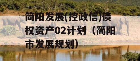简阳发展(控政信)债权资产02计划（简阳市发展规划）