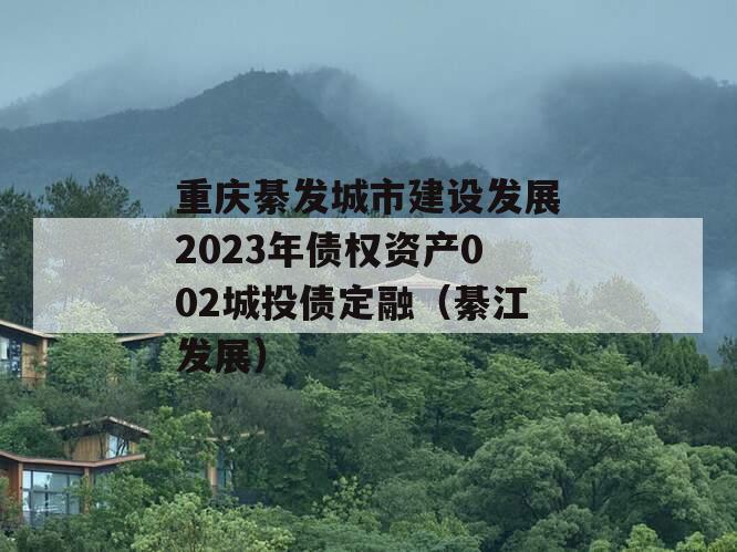 重庆綦发城市建设发展2023年债权资产002城投债定融（綦江发展）