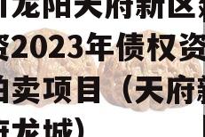 四川龙阳天府新区建设投资2023年债权资产拍卖项目（天府新区天府龙城）