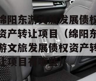 绵阳东游文旅发展债权资产转让项目（绵阳东游文旅发展债权资产转让项目有哪些）