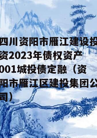 四川资阳市雁江建设投资2023年债权资产001城投债定融（资阳市雁江区建投集团公司）