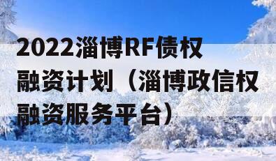 2022淄博RF债权融资计划（淄博政信权融资服务平台）