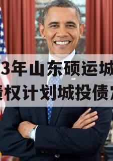 2023年山东硕运城投债权计划城投债定融