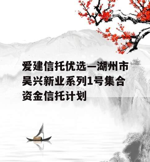 爱建信托优选—湖州市吴兴新业系列1号集合资金信托计划