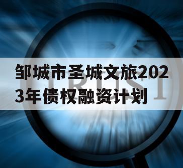 邹城市圣城文旅2023年债权融资计划