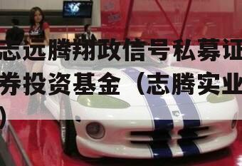 志远腾翔政信号私募证券投资基金（志腾实业）