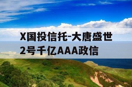 X国投信托-大唐盛世2号千亿AAA政信