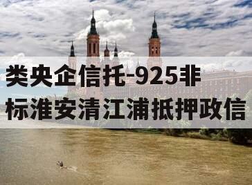 类央企信托-925非标淮安清江浦抵押政信