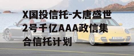 X国投信托-大唐盛世2号千亿AAA政信集合信托计划