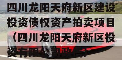 四川龙阳天府新区建设投资债权资产拍卖项目（四川龙阳天府新区投资有限公司政信）