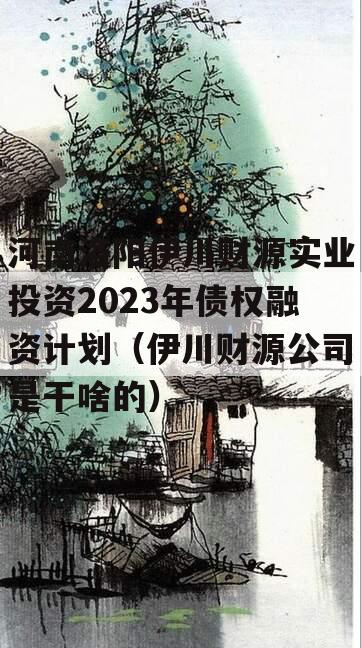 河南洛阳伊川财源实业投资2023年债权融资计划（伊川财源公司是干啥的）