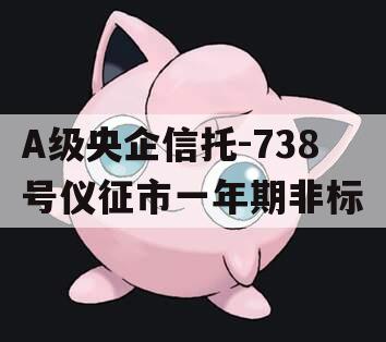 A级央企信托-738号仪征市一年期非标