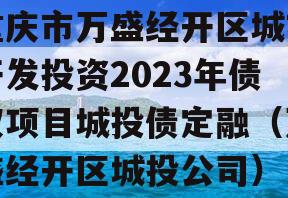 重庆市万盛经开区城市开发投资2023年债权项目城投债定融（万盛经开区城投公司）