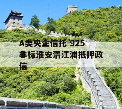 A类央企信托-925非标淮安清江浦抵押政信