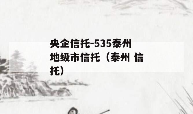 央企信托-535泰州地级市信托（泰州 信托）