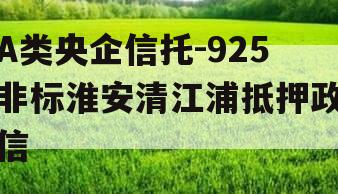 A类央企信托-925非标淮安清江浦抵押政信