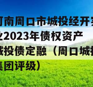 河南周口市城投经开实业2023年债权资产城投债定融（周口城投集团评级）
