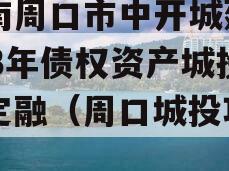 河南周口市中开城建2023年债权资产城投债定融（周口城投项目）
