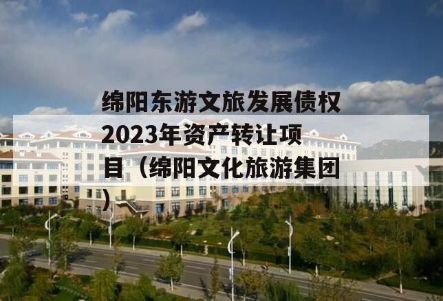 绵阳东游文旅发展债权2023年资产转让项目（绵阳文化旅游集团）