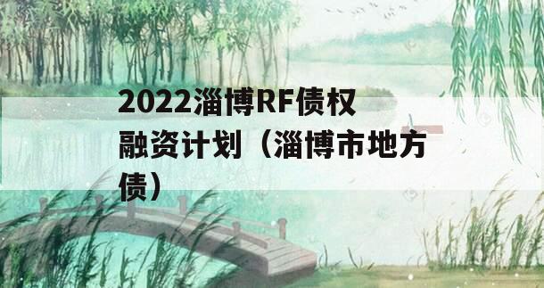 2022淄博RF债权融资计划（淄博市地方债）
