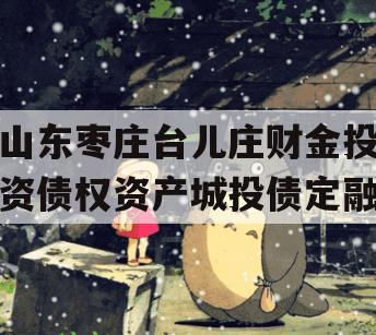 山东枣庄台儿庄财金投资债权资产城投债定融