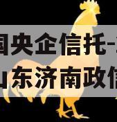 中国央企信托-249号山东济南政信