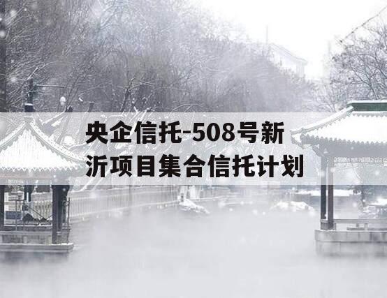 央企信托-508号新沂项目集合信托计划