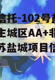 央企信托-102号盐城市主城区AA+非标（江苏盐城项目信托踩雷）