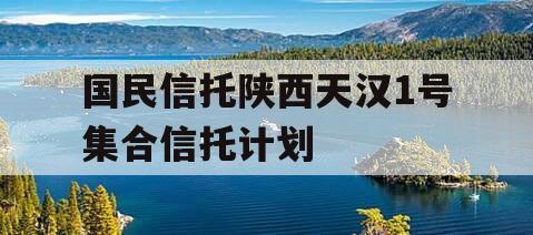 国民信托陕西天汉1号集合信托计划