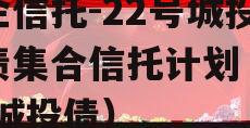 央企信托-22号城投标债集合信托计划（信托 城投债）
