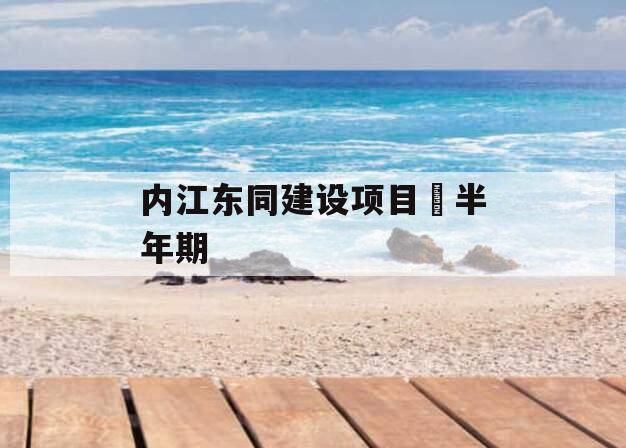 内江东同建设项目•半年期