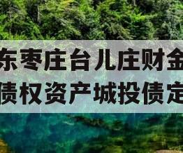 山东枣庄台儿庄财金投资债权资产城投债定融