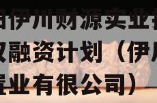 洛阳伊川财源实业投资债权融资计划（伊川财源置业有很公司）