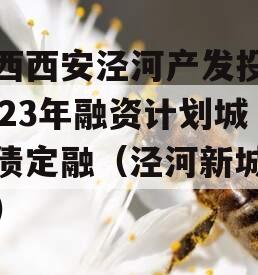 陕西西安泾河产发投资2023年融资计划城投债定融（泾河新城投资）
