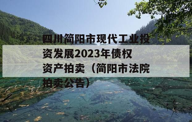 四川简阳市现代工业投资发展2023年债权资产拍卖（简阳市法院拍卖公告）