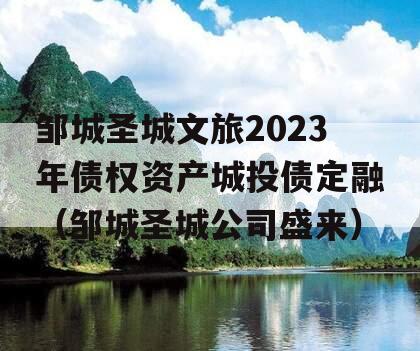 邹城圣城文旅2023年债权资产城投债定融（邹城圣城公司盛来）