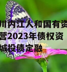 四川内江人和国有资产经营2023年债权资产城投债定融
