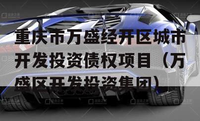 重庆市万盛经开区城市开发投资债权项目（万盛区开发投资集团）